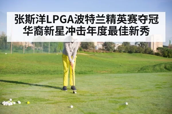 张斯洋LPGA波特兰精英赛夺冠 华裔新星冲击年度最佳新秀